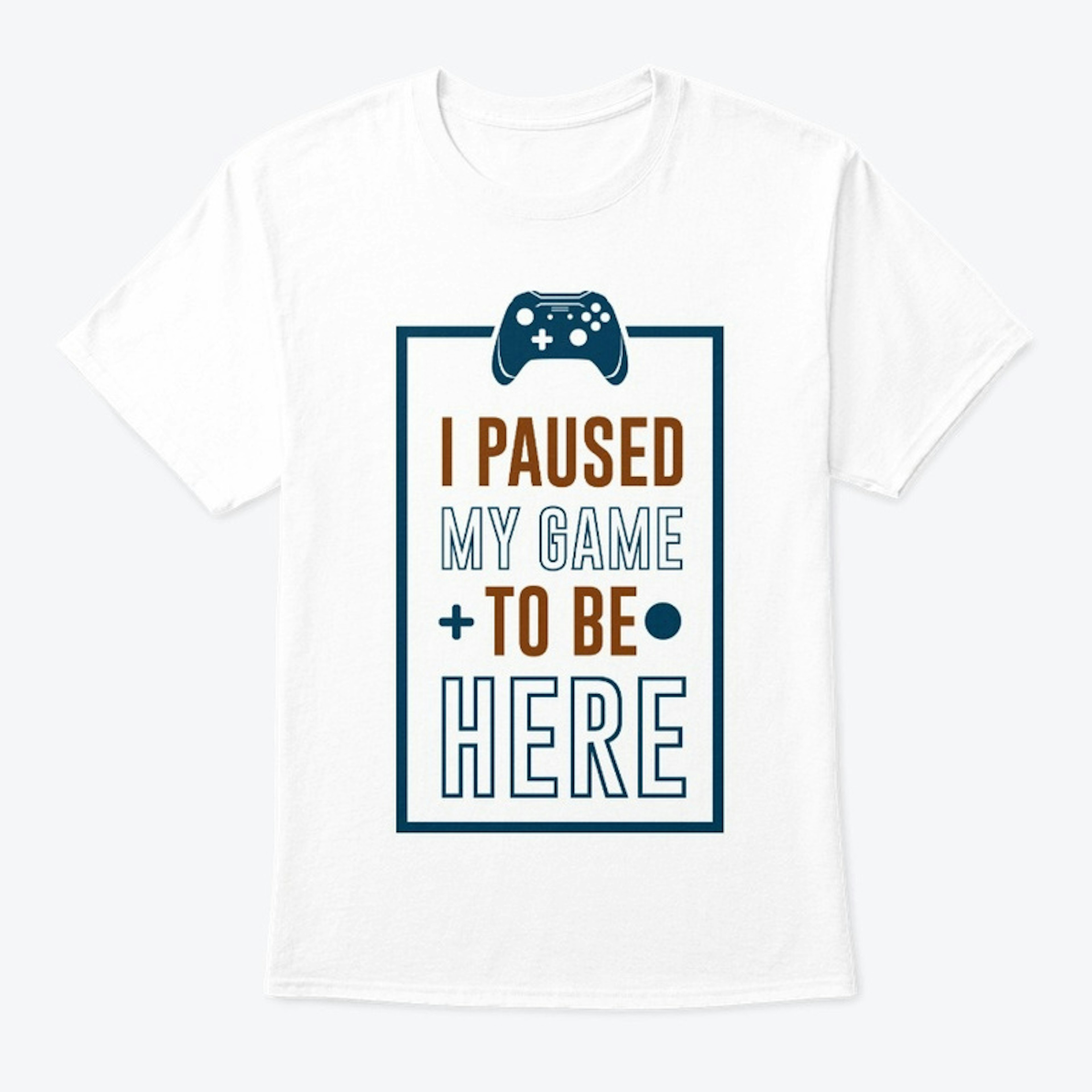 I Paused My Game to be here T-Shirt